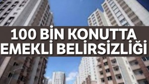 Yüz bin konutta emekli belirsizliği